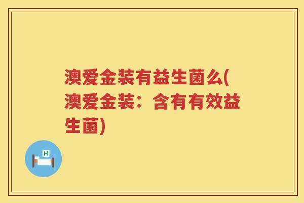 澳爱金装有益生菌么(澳爱金装：含有有效益生菌)