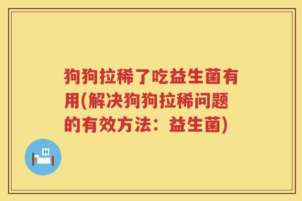 狗狗拉稀了吃益生菌有用(解决狗狗拉稀问题的有效方法：益生菌)
