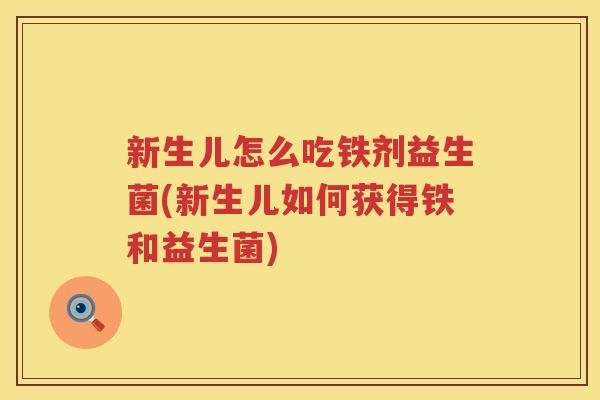 新生儿怎么吃铁剂益生菌(新生儿如何获得铁和益生菌)