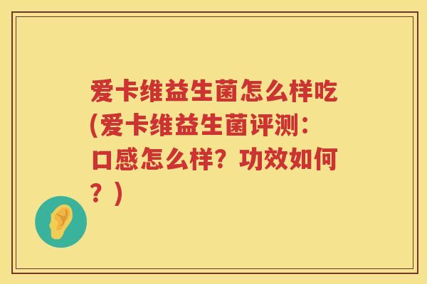 爱卡维益生菌怎么样吃(爱卡维益生菌评测：口感怎么样？功效如何？)