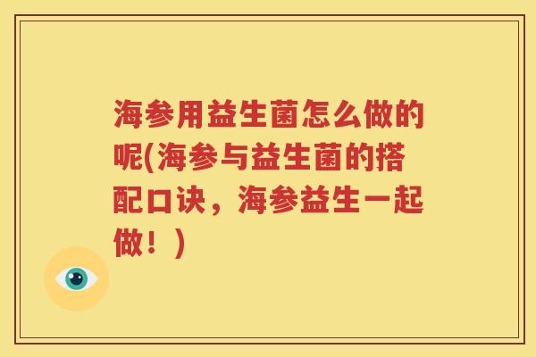 海参用益生菌怎么做的呢(海参与益生菌的搭配口诀，海参益生一起做！)