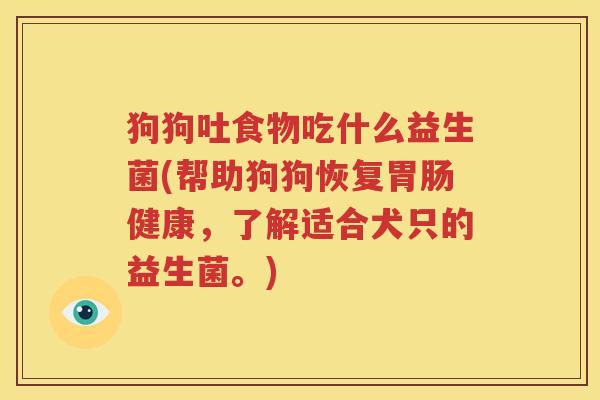 狗狗吐食物吃什么益生菌(帮助狗狗恢复胃肠健康，了解适合犬只的益生菌。)