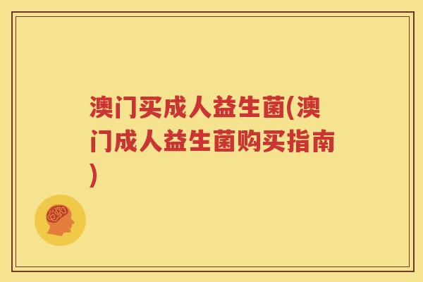 澳门买成人益生菌(澳门成人益生菌购买指南)