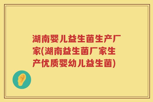 湖南婴儿益生菌生产厂家(湖南益生菌厂家生产优质婴幼儿益生菌)