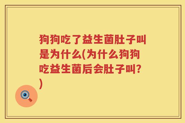 狗狗吃了益生菌肚子叫是为什么(为什么狗狗吃益生菌后会肚子叫？)