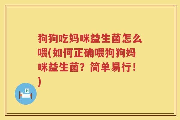 狗狗吃妈咪益生菌怎么喂(如何正确喂狗狗妈咪益生菌？简单易行！)