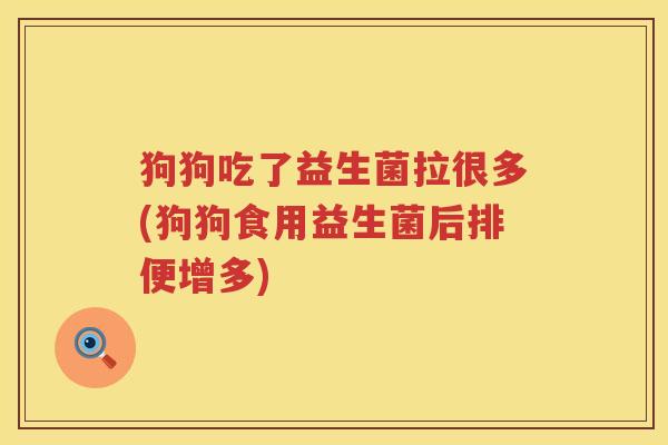 狗狗吃了益生菌拉很多(狗狗食用益生菌后排便增多)