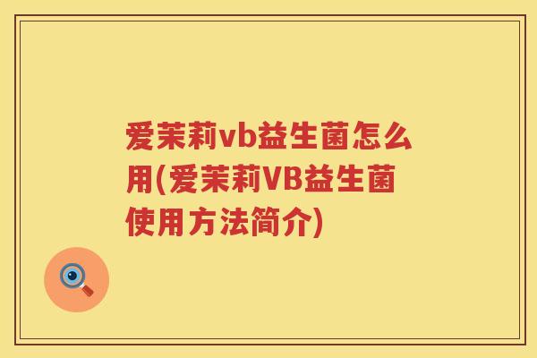 爱茉莉vb益生菌怎么用(爱茉莉VB益生菌使用方法简介)