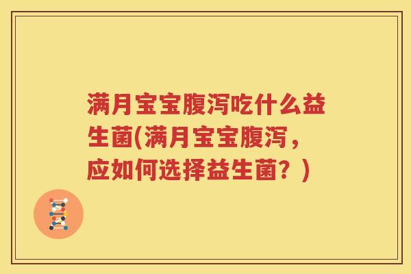 满月宝宝腹泻吃什么益生菌(满月宝宝腹泻，应如何选择益生菌？)
