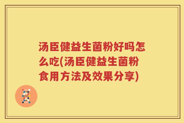 汤臣健益生菌粉好吗怎么吃(汤臣健益生菌粉食用方法及效果分享)