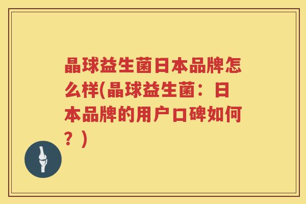 晶球益生菌日本品牌怎么样(晶球益生菌：日本品牌的用户口碑如何？)