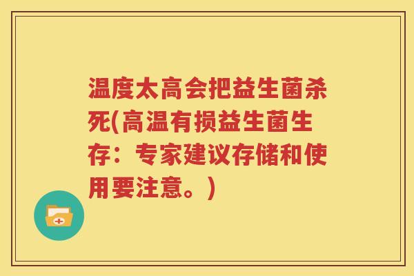 温度太高会把益生菌杀死(高温有损益生菌生存：专家建议存储和使用要注意。)