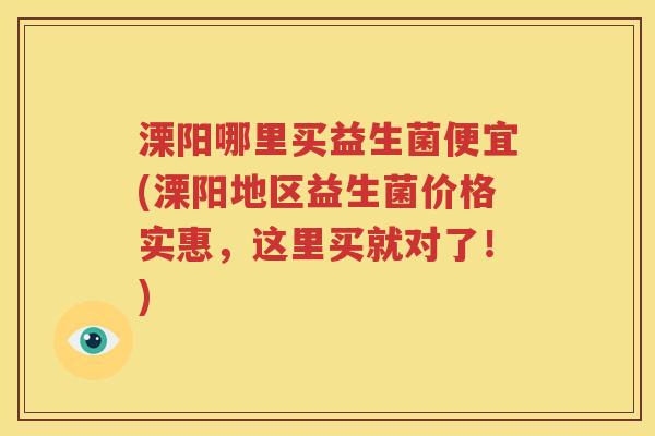 溧阳哪里买益生菌便宜(溧阳地区益生菌价格实惠，这里买就对了！)