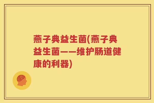 燕子典益生菌(燕子典益生菌——维护肠道健康的利器)