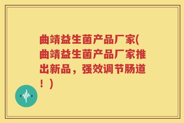 曲靖益生菌产品厂家(曲靖益生菌产品厂家推出新品，强效调节肠道！)