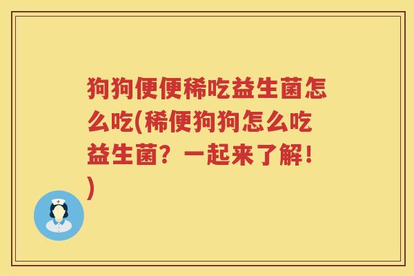 狗狗便便稀吃益生菌怎么吃(稀便狗狗怎么吃益生菌？一起来了解！)