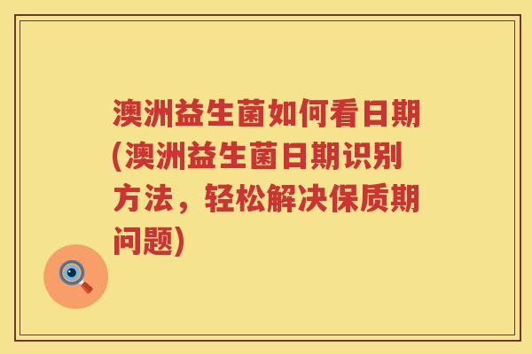 澳洲益生菌如何看日期(澳洲益生菌日期识别方法，轻松解决保质期问题)