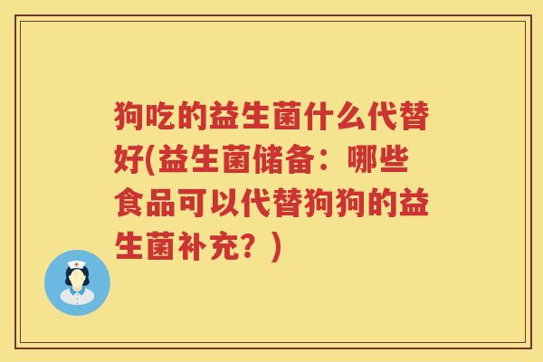 狗吃的益生菌什么代替好(益生菌储备：哪些食品可以代替狗狗的益生菌补充？)