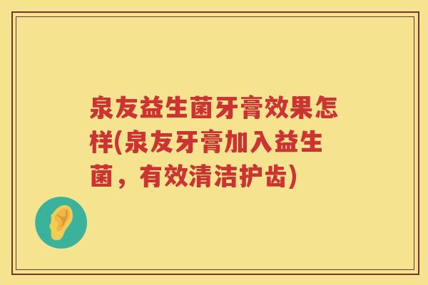 泉友益生菌牙膏效果怎样(泉友牙膏加入益生菌，有效清洁护齿)