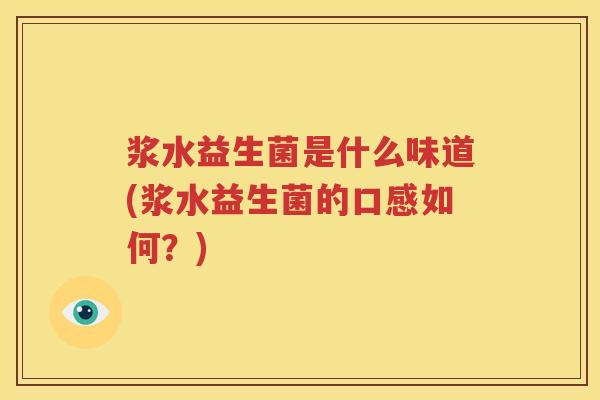 浆水益生菌是什么味道(浆水益生菌的口感如何？)