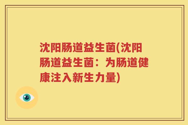沈阳肠道益生菌(沈阳肠道益生菌：为肠道健康注入新生力量)