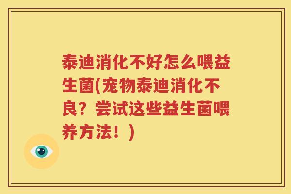 泰迪消化不好怎么喂益生菌(宠物泰迪消化不良？尝试这些益生菌喂养方法！)
