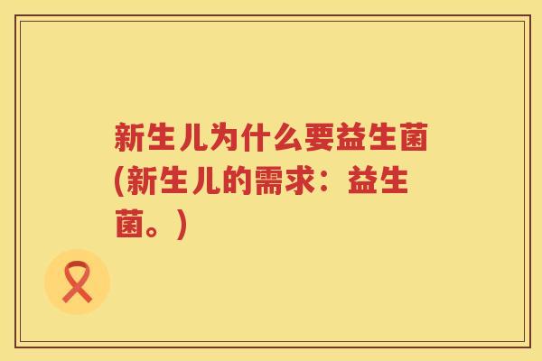 新生儿为什么要益生菌(新生儿的需求：益生菌。)