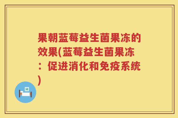 果朝蓝莓益生菌果冻的效果(蓝莓益生菌果冻：促进消化和免疫系统)