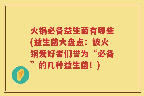 火锅必备益生菌有哪些(益生菌大盘点：被火锅爱好者们誉为“必备”的几种益生菌！)
