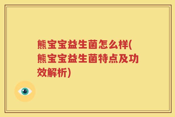 熊宝宝益生菌怎么样(熊宝宝益生菌特点及功效解析)