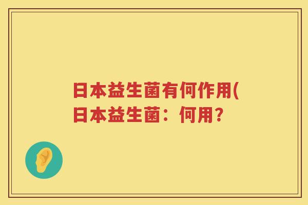 日本益生菌有何作用(日本益生菌：何用？
