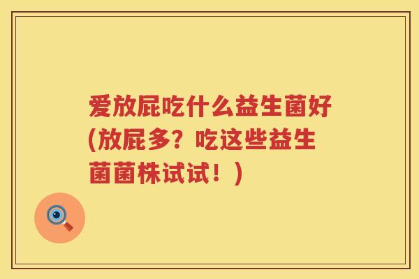 爱放屁吃什么益生菌好(放屁多？吃这些益生菌菌株试试！)