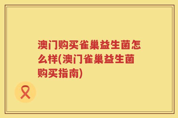 澳门购买雀巢益生菌怎么样(澳门雀巢益生菌购买指南)