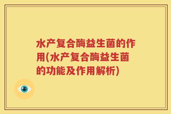 水产复合酶益生菌的作用(水产复合酶益生菌的功能及作用解析)
