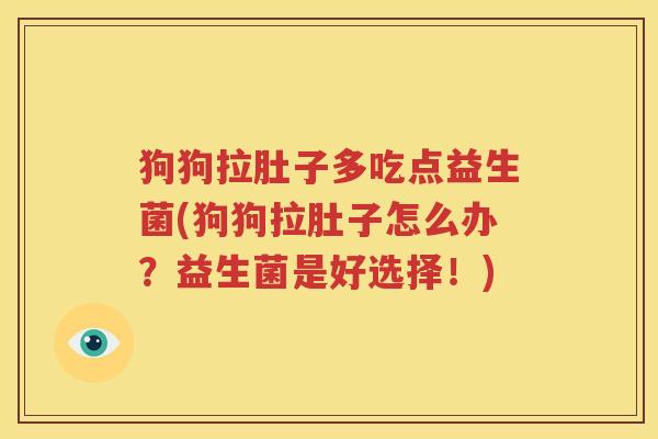 狗狗拉肚子多吃点益生菌(狗狗拉肚子怎么办？益生菌是好选择！)