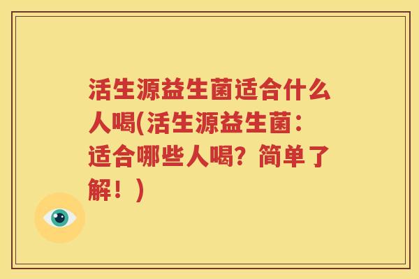 活生源益生菌适合什么人喝(活生源益生菌：适合哪些人喝？简单了解！)