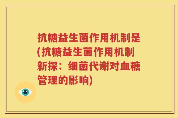抗糖益生菌作用机制是(抗糖益生菌作用机制新探：细菌代谢对血糖管理的影响)