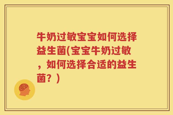 牛奶过敏宝宝如何选择益生菌(宝宝牛奶过敏，如何选择合适的益生菌？)