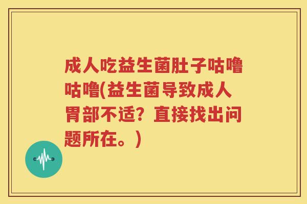 成人吃益生菌肚子咕噜咕噜(益生菌导致成人胃部不适？直接找出问题所在。)