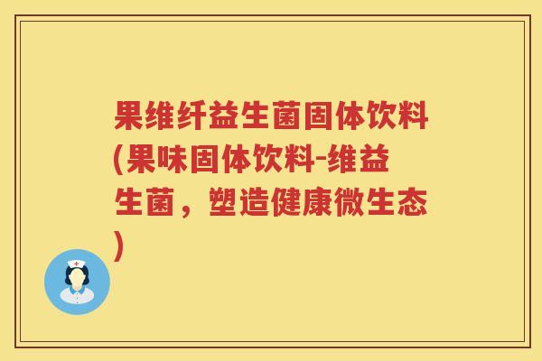果维纤益生菌固体饮料(果味固体饮料-维益生菌，塑造健康微生态)