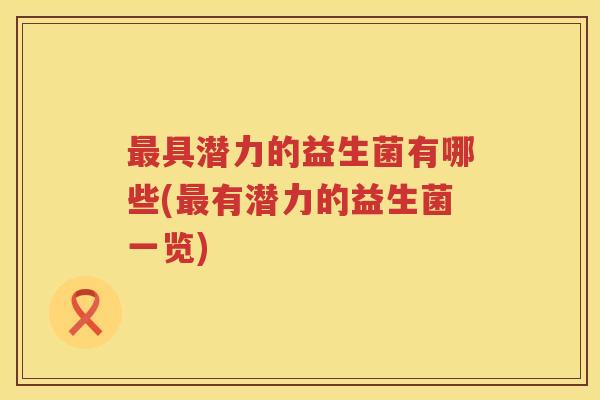 最具潜力的益生菌有哪些(最有潜力的益生菌一览)