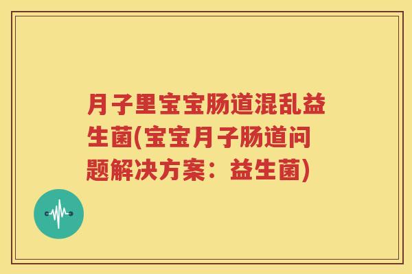 月子里宝宝肠道混乱益生菌(宝宝月子肠道问题解决方案：益生菌)