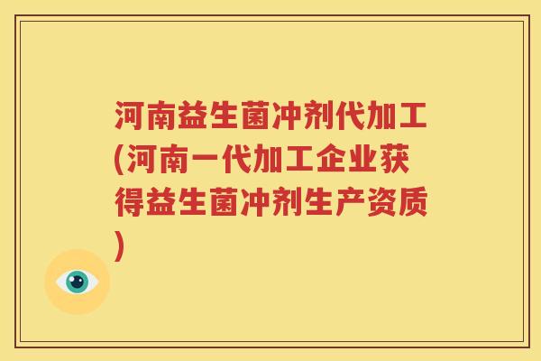 河南益生菌冲剂代加工(河南一代加工企业获得益生菌冲剂生产资质)