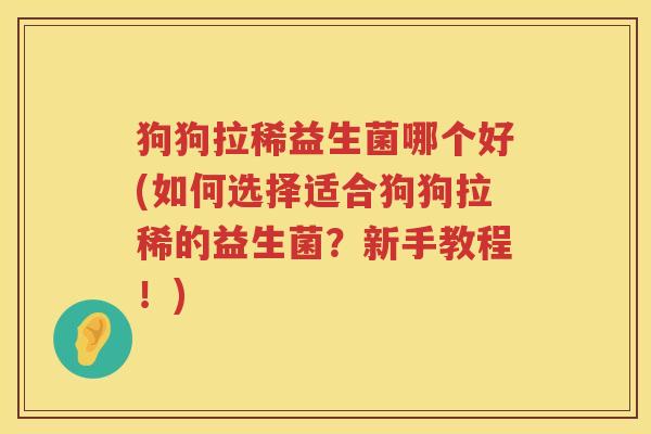 狗狗拉稀益生菌哪个好(如何选择适合狗狗拉稀的益生菌？新手教程！)
