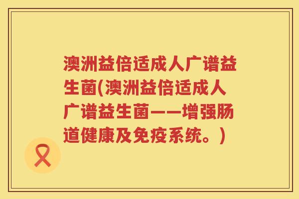 澳洲益倍适成人广谱益生菌(澳洲益倍适成人广谱益生菌——增强肠道健康及免疫系统。)