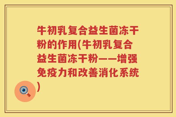 牛初乳复合益生菌冻干粉的作用(牛初乳复合益生菌冻干粉——增强免疫力和改善消化系统)