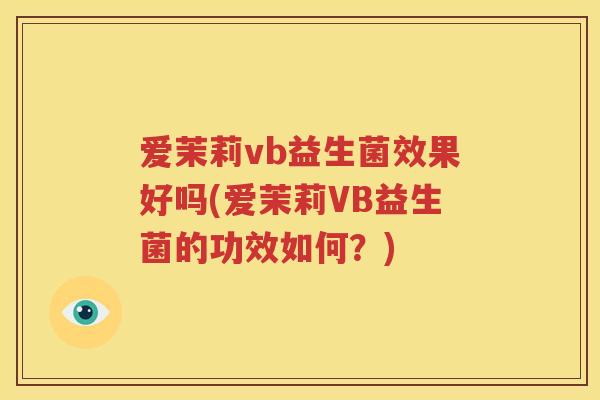 爱茉莉vb益生菌效果好吗(爱茉莉VB益生菌的功效如何？)