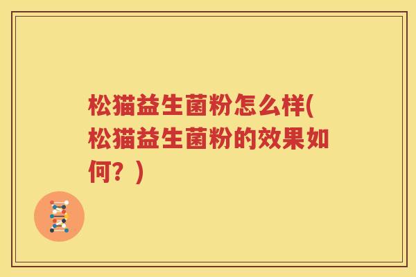 松猫益生菌粉怎么样(松猫益生菌粉的效果如何？)