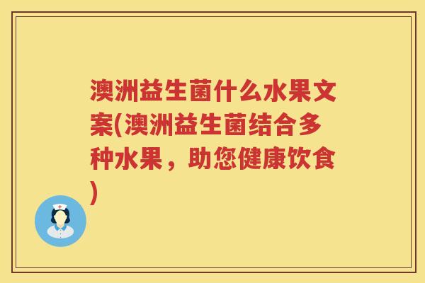 澳洲益生菌什么水果文案(澳洲益生菌结合多种水果，助您健康饮食)