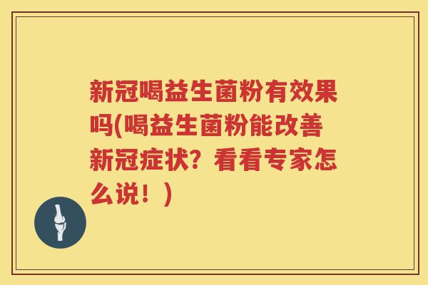 新冠喝益生菌粉有效果吗(喝益生菌粉能改善新冠症状？看看专家怎么说！)